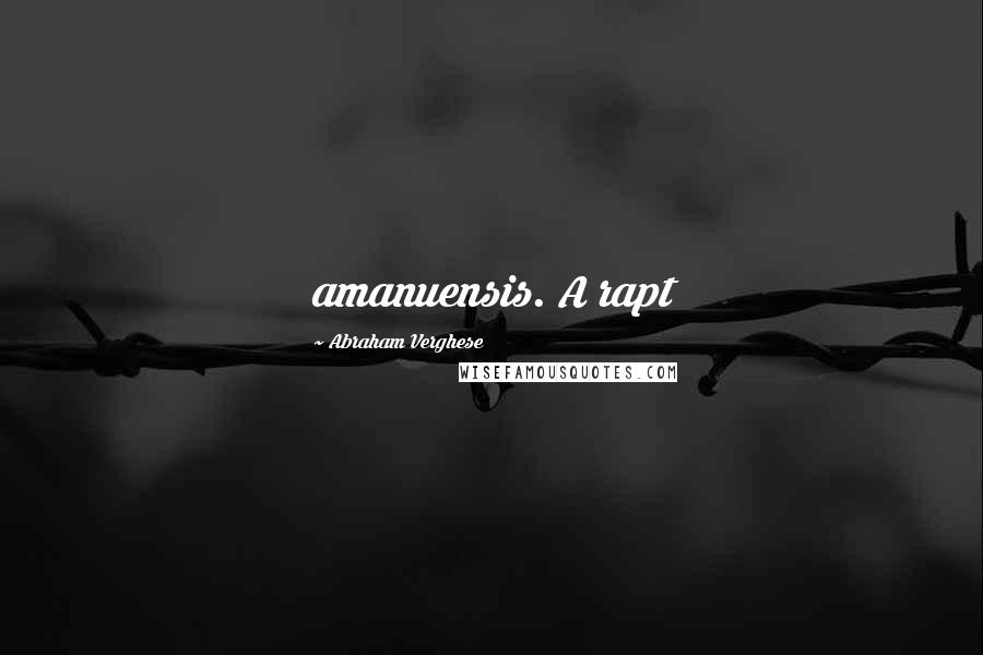 Abraham Verghese Quotes: amanuensis. A rapt