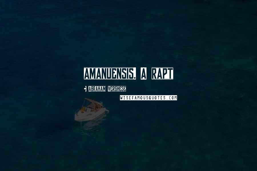 Abraham Verghese Quotes: amanuensis. A rapt