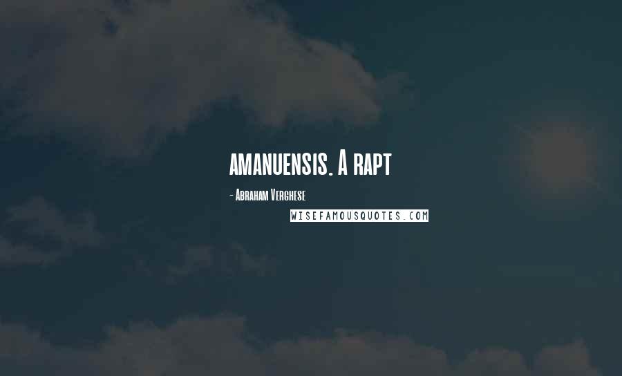 Abraham Verghese Quotes: amanuensis. A rapt