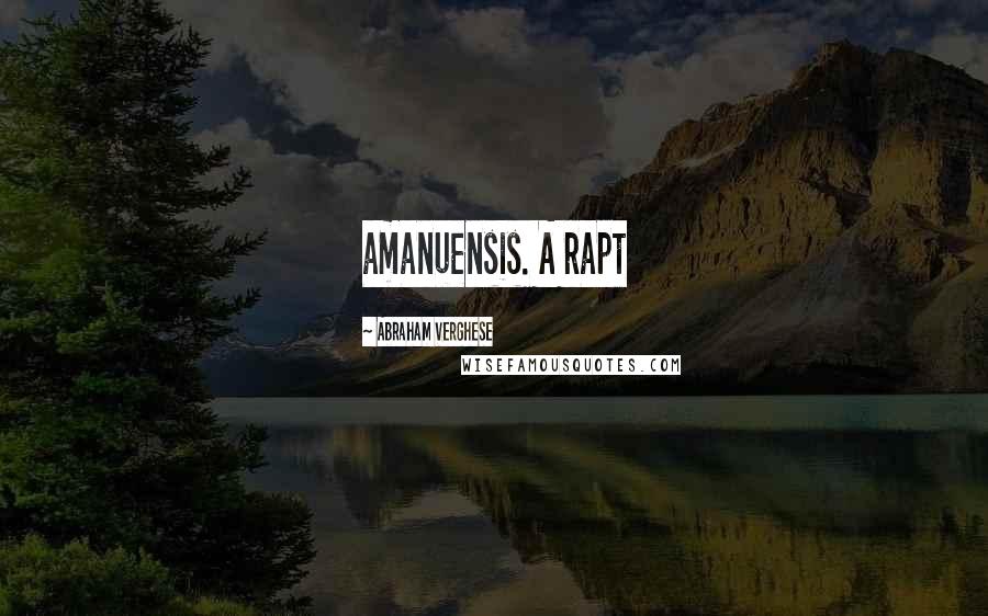 Abraham Verghese Quotes: amanuensis. A rapt