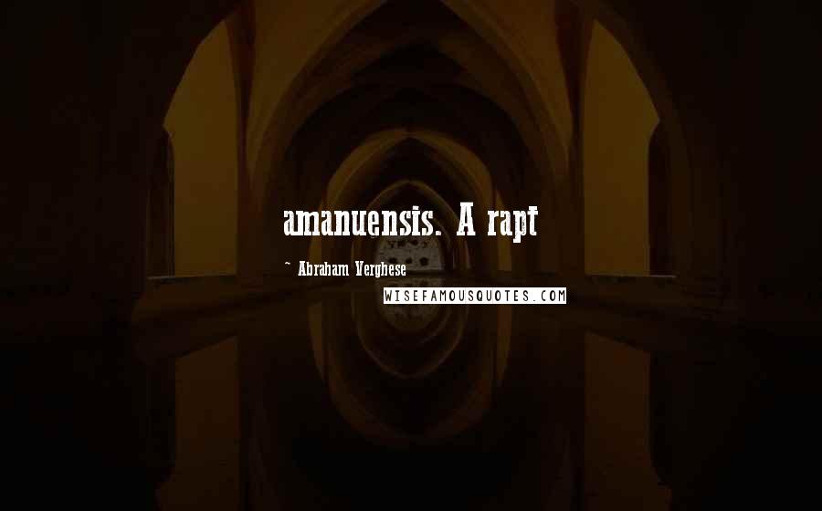 Abraham Verghese Quotes: amanuensis. A rapt