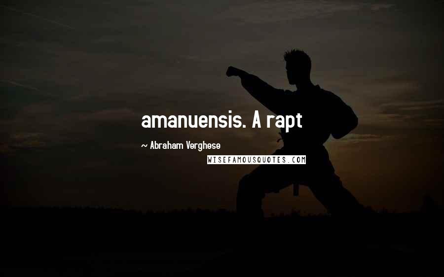 Abraham Verghese Quotes: amanuensis. A rapt