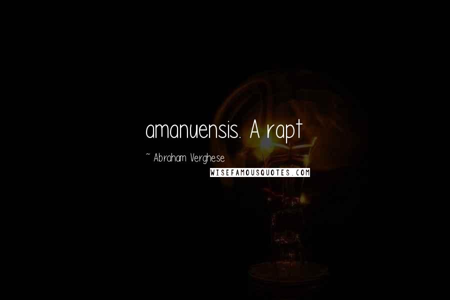 Abraham Verghese Quotes: amanuensis. A rapt