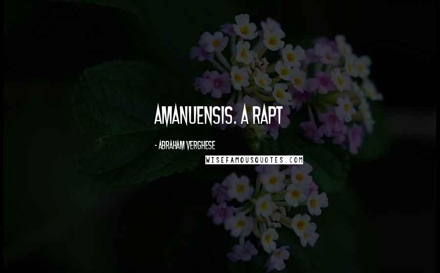 Abraham Verghese Quotes: amanuensis. A rapt