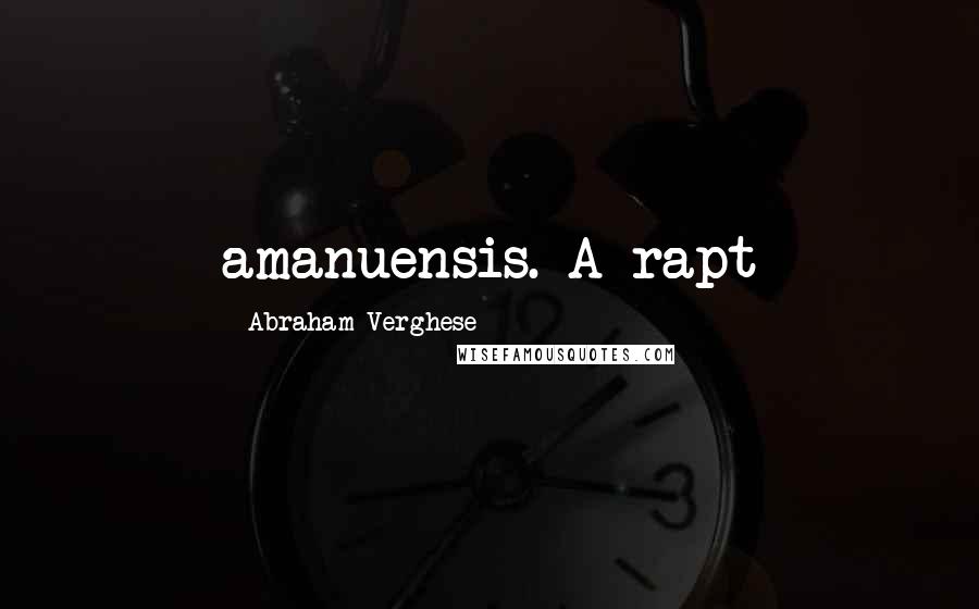 Abraham Verghese Quotes: amanuensis. A rapt