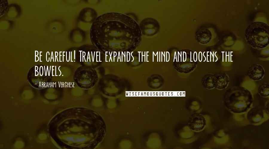 Abraham Verghese Quotes: Be careful! Travel expands the mind and loosens the bowels.