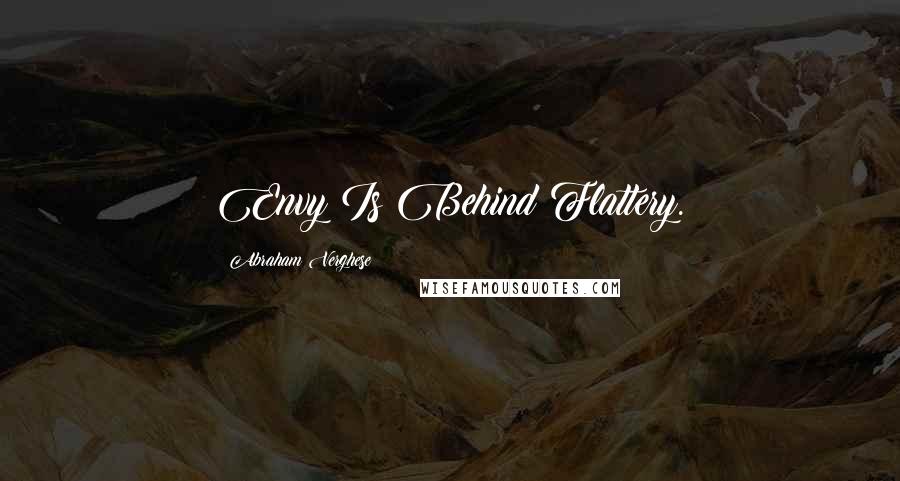 Abraham Verghese Quotes: Envy Is Behind Flattery.