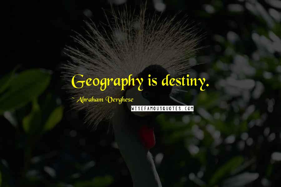 Abraham Verghese Quotes: Geography is destiny.