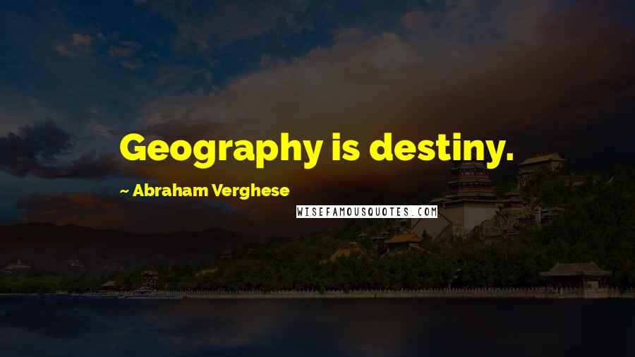 Abraham Verghese Quotes: Geography is destiny.