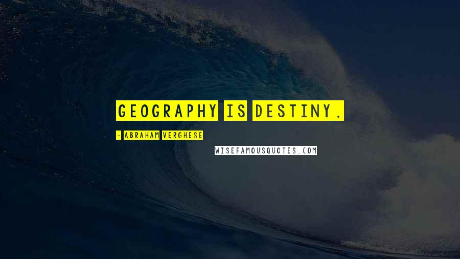 Abraham Verghese Quotes: Geography is destiny.