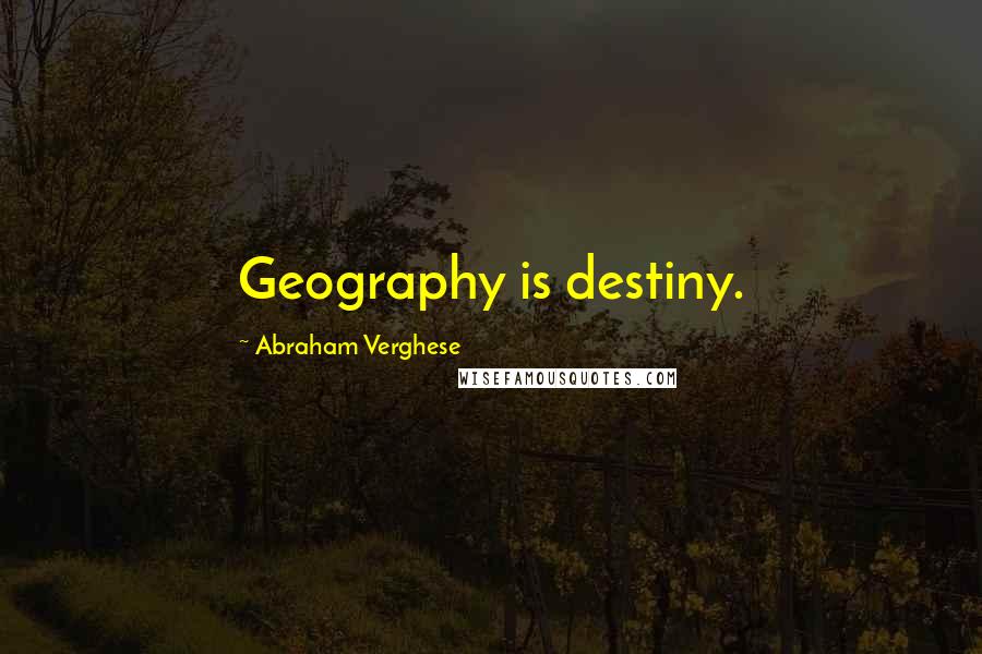 Abraham Verghese Quotes: Geography is destiny.