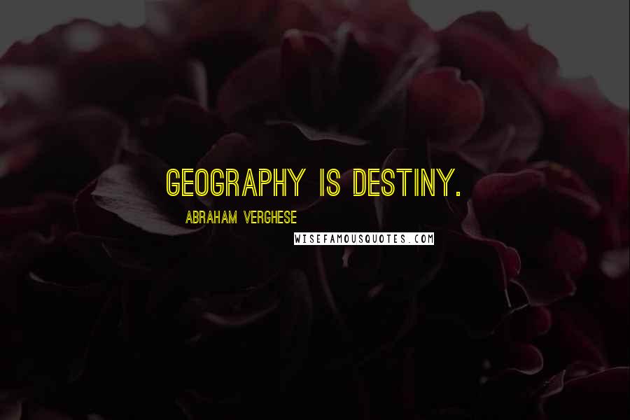 Abraham Verghese Quotes: Geography is destiny.