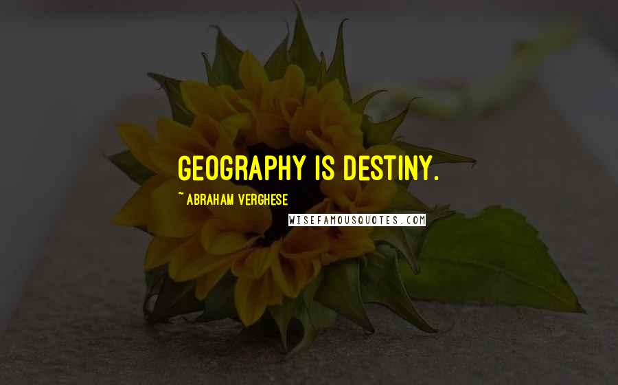 Abraham Verghese Quotes: Geography is destiny.