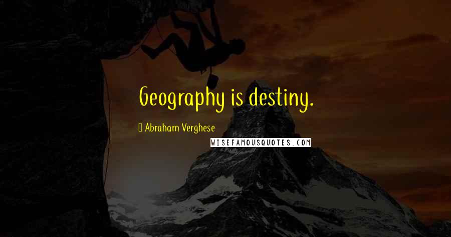Abraham Verghese Quotes: Geography is destiny.