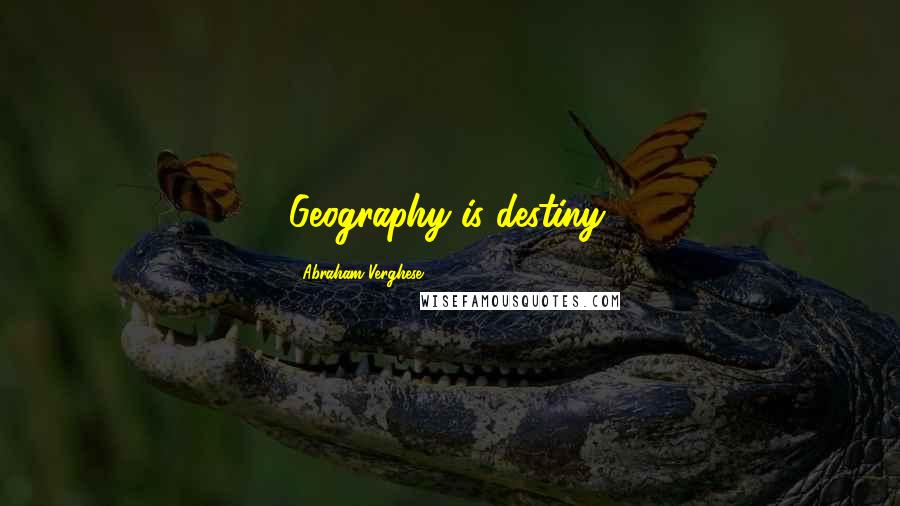 Abraham Verghese Quotes: Geography is destiny.