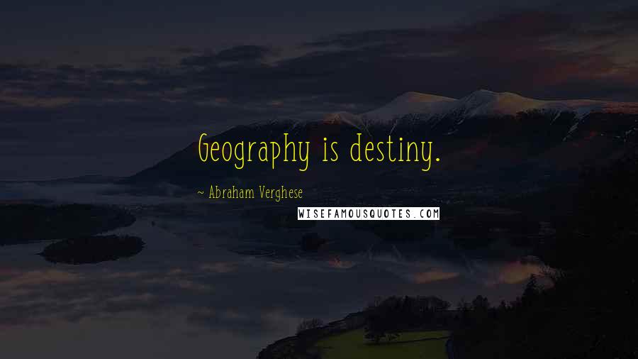 Abraham Verghese Quotes: Geography is destiny.