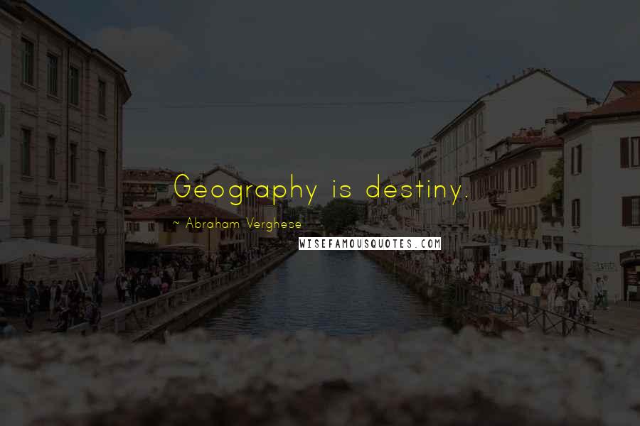 Abraham Verghese Quotes: Geography is destiny.