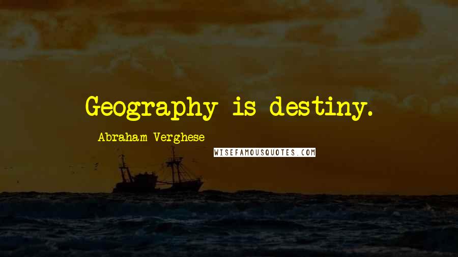 Abraham Verghese Quotes: Geography is destiny.