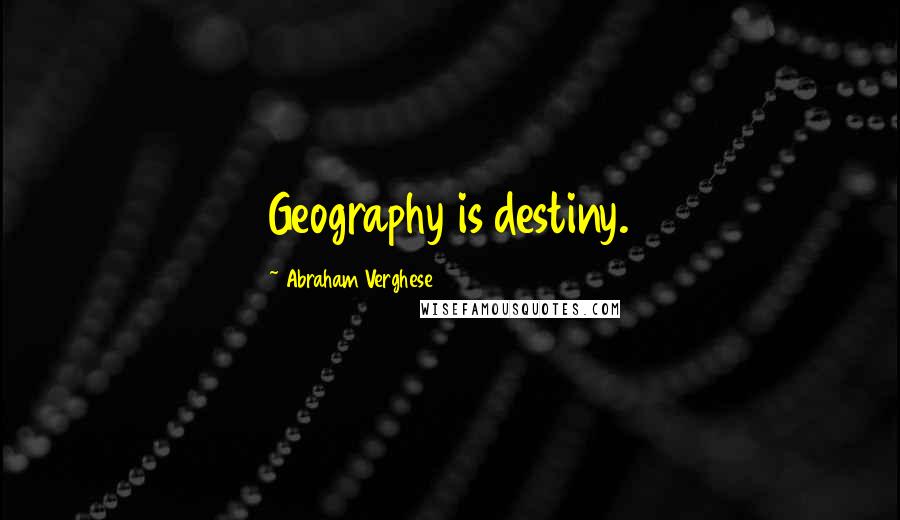 Abraham Verghese Quotes: Geography is destiny.