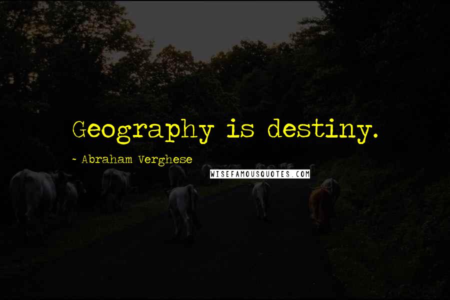 Abraham Verghese Quotes: Geography is destiny.