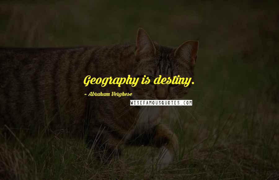 Abraham Verghese Quotes: Geography is destiny.