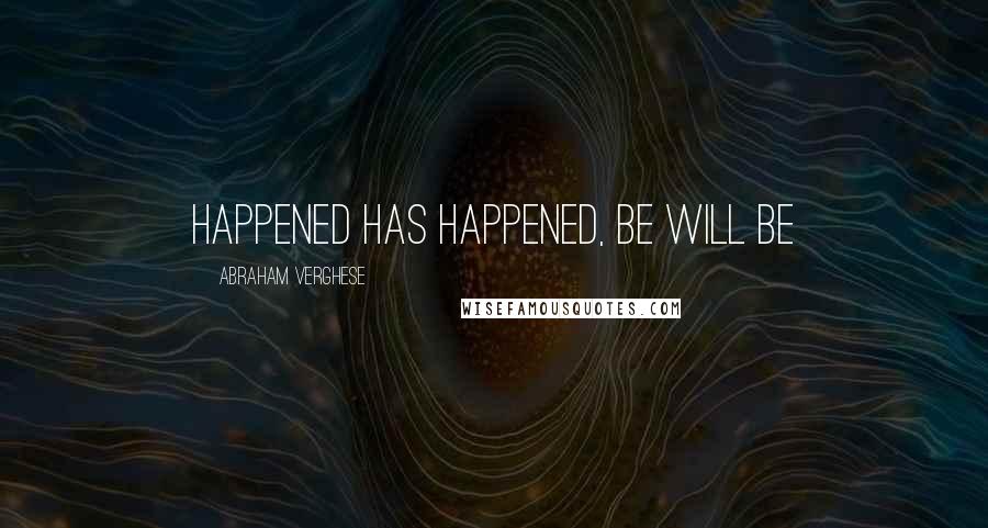 Abraham Verghese Quotes: happened has happened, be will be