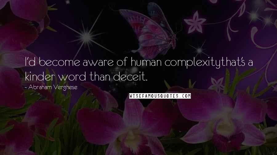 Abraham Verghese Quotes: I'd become aware of human complexitythat's a kinder word than deceit.