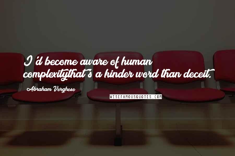 Abraham Verghese Quotes: I'd become aware of human complexitythat's a kinder word than deceit.