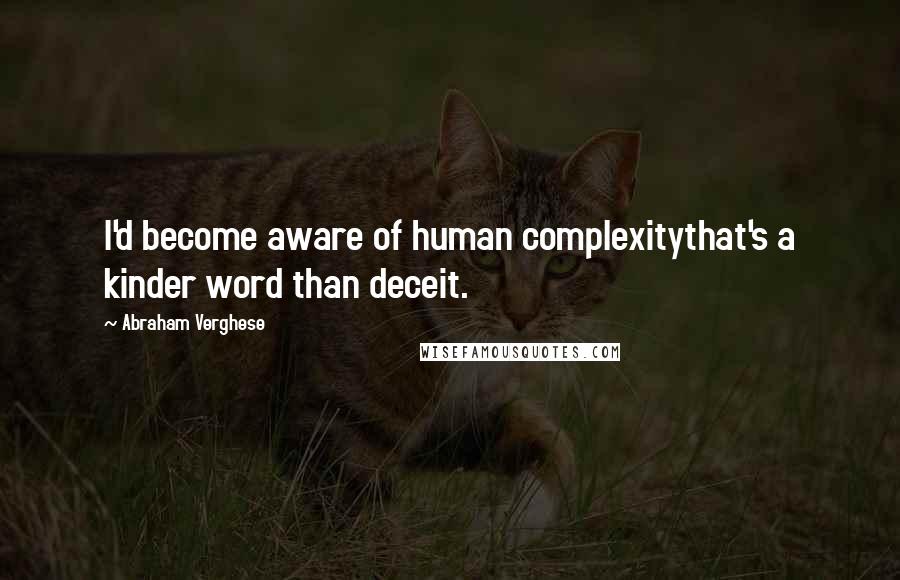 Abraham Verghese Quotes: I'd become aware of human complexitythat's a kinder word than deceit.