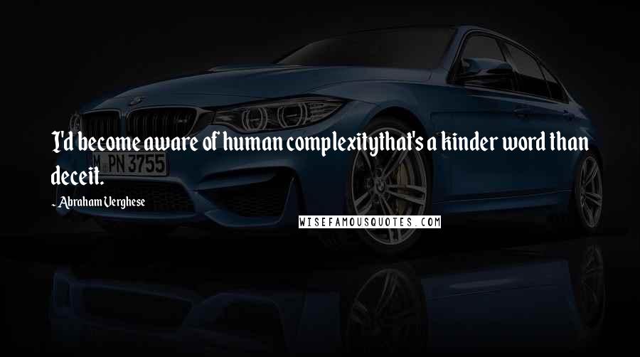 Abraham Verghese Quotes: I'd become aware of human complexitythat's a kinder word than deceit.