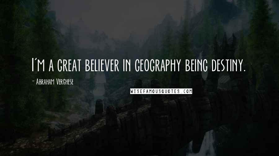 Abraham Verghese Quotes: I'm a great believer in geography being destiny.