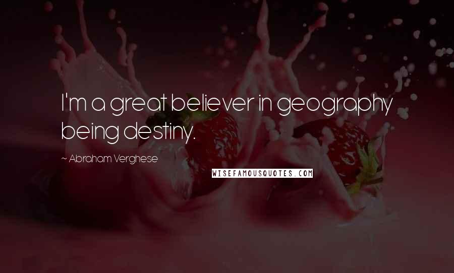 Abraham Verghese Quotes: I'm a great believer in geography being destiny.
