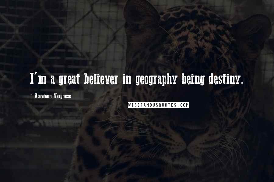 Abraham Verghese Quotes: I'm a great believer in geography being destiny.