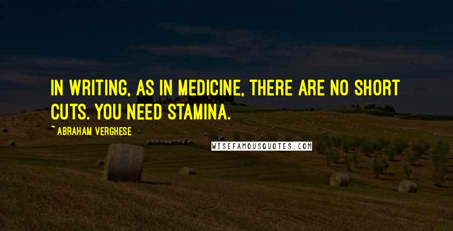 Abraham Verghese Quotes: In writing, as in medicine, there are no short cuts. You need stamina.