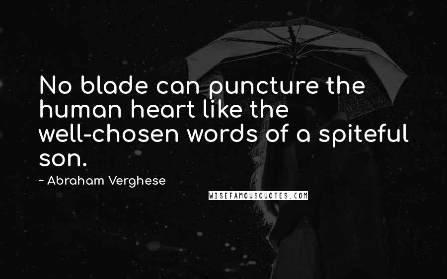 Abraham Verghese Quotes: No blade can puncture the human heart like the well-chosen words of a spiteful son.