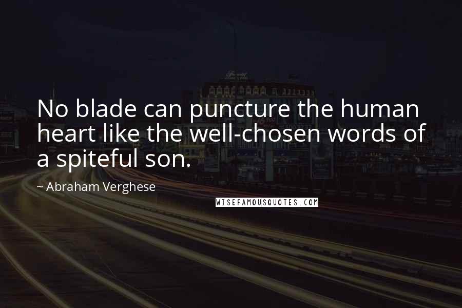 Abraham Verghese Quotes: No blade can puncture the human heart like the well-chosen words of a spiteful son.