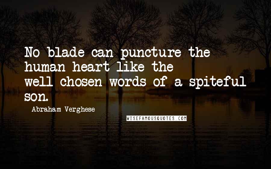 Abraham Verghese Quotes: No blade can puncture the human heart like the well-chosen words of a spiteful son.