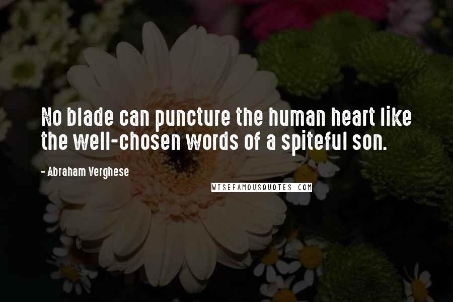 Abraham Verghese Quotes: No blade can puncture the human heart like the well-chosen words of a spiteful son.