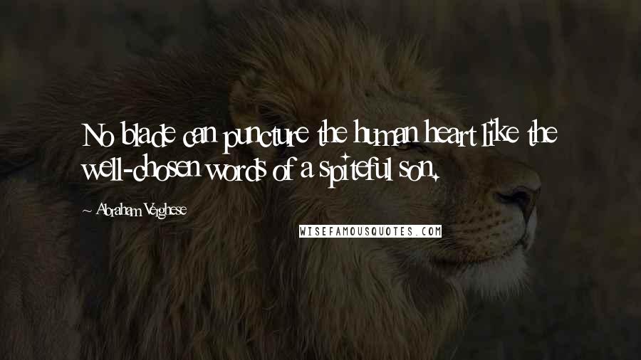 Abraham Verghese Quotes: No blade can puncture the human heart like the well-chosen words of a spiteful son.