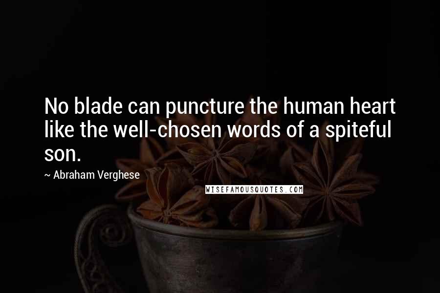 Abraham Verghese Quotes: No blade can puncture the human heart like the well-chosen words of a spiteful son.