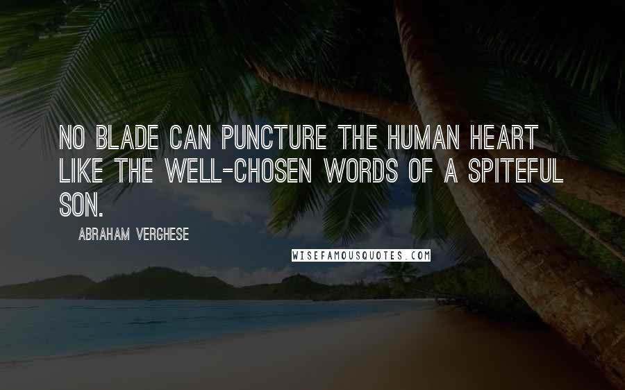 Abraham Verghese Quotes: No blade can puncture the human heart like the well-chosen words of a spiteful son.