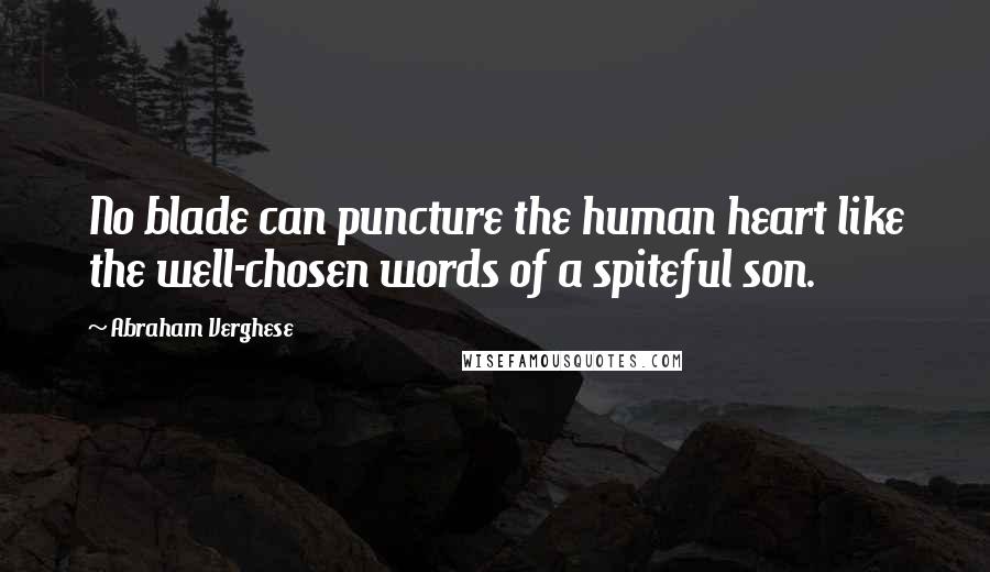 Abraham Verghese Quotes: No blade can puncture the human heart like the well-chosen words of a spiteful son.