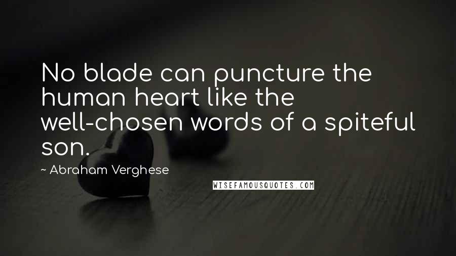 Abraham Verghese Quotes: No blade can puncture the human heart like the well-chosen words of a spiteful son.