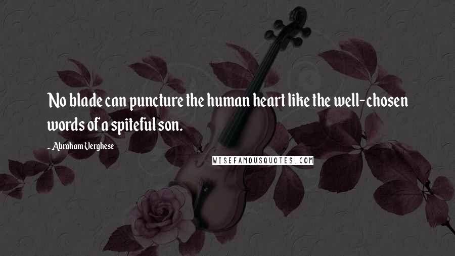 Abraham Verghese Quotes: No blade can puncture the human heart like the well-chosen words of a spiteful son.