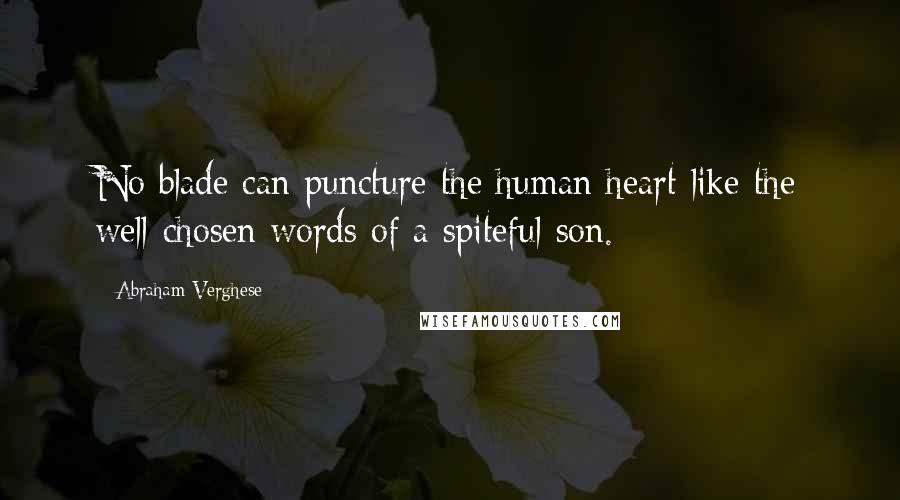 Abraham Verghese Quotes: No blade can puncture the human heart like the well-chosen words of a spiteful son.