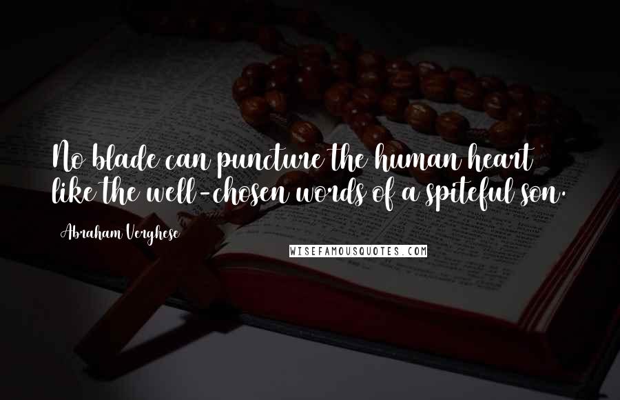 Abraham Verghese Quotes: No blade can puncture the human heart like the well-chosen words of a spiteful son.