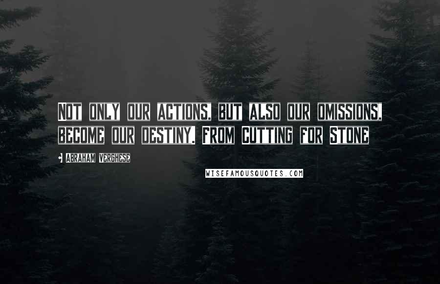 Abraham Verghese Quotes: Not only our actions, but also our omissions, become our destiny. From Cutting for Stone