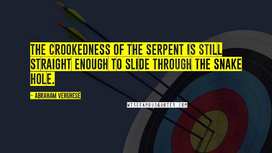 Abraham Verghese Quotes: The crookedness of the serpent is still straight enough to slide through the snake hole.