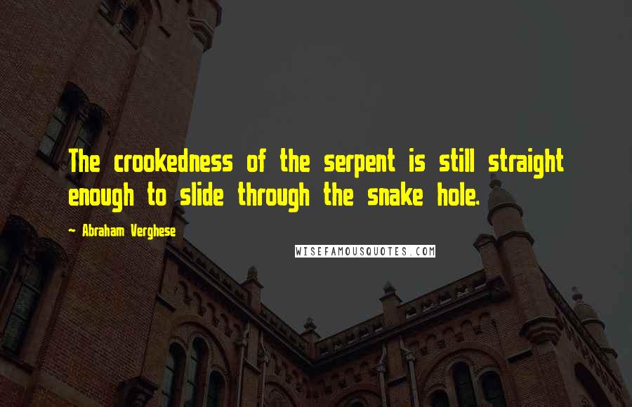 Abraham Verghese Quotes: The crookedness of the serpent is still straight enough to slide through the snake hole.