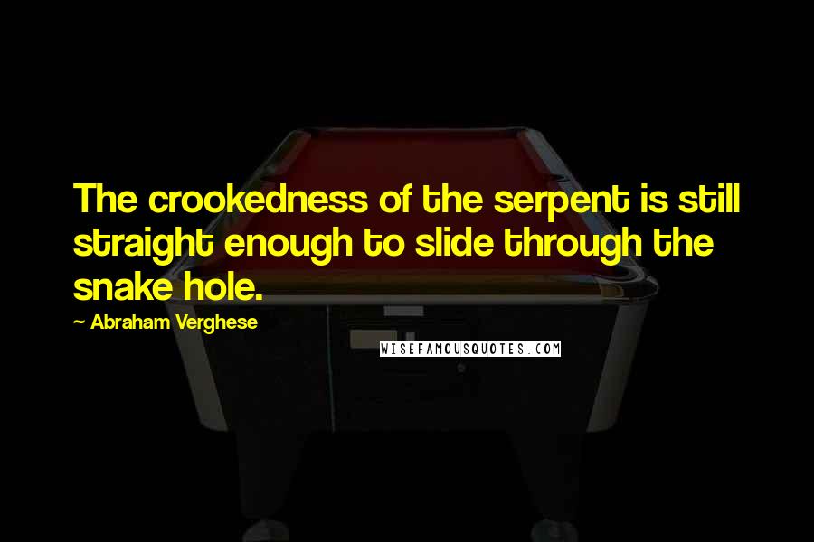 Abraham Verghese Quotes: The crookedness of the serpent is still straight enough to slide through the snake hole.